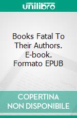 Books Fatal To Their Authors. E-book. Formato EPUB