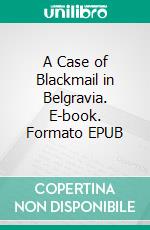 A Case of Blackmail in Belgravia. E-book. Formato EPUB ebook di Clara Benson