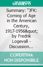 Summary: “JFK: Coming of Age in the American Century, 1917-1956&quot; by Fredrik Logevall  - Discussion Prompts. E-book. Formato EPUB ebook