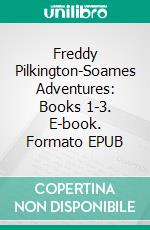 Freddy Pilkington-Soames Adventures: Books 1-3. E-book. Formato EPUB ebook di Clara Benson