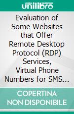 Evaluation of Some Websites that Offer Remote Desktop Protocol (RDP) Services, Virtual Phone Numbers for SMS Reception and Virtual Debit/Credit Cards. E-book. Formato PDF ebook di Dr. Hidaia Mahmood Alassouli