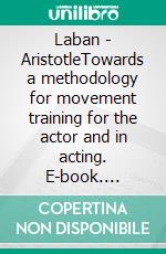 Laban - AristotleTowards a methodology for movement training for the actor and in acting. E-book. Formato EPUB ebook