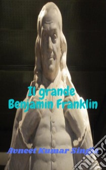 Il grande Benjamin Franklin. E-book. Formato EPUB ebook di Avneet Kumar Singla