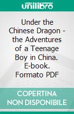 Under the Chinese Dragon - the Adventures of a Teenage Boy in China. E-book. Formato PDF