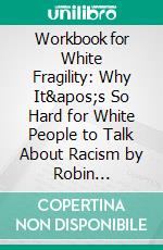 Workbook for White Fragility: Why It&apos;s So Hard for White People to Talk About Racism by Robin DiAngelo. E-book. Formato EPUB ebook