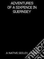 Adventures Of A Sixpence In Guernsey. E-book. Formato EPUB