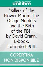 “Killers of the Flower Moon: The Osage Murders and the Birth of the FBI” by David Grann. E-book. Formato EPUB ebook di Sarah Fields