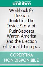 Workbook for Russian Roulette: The Inside Story of Putin's Waron America and the Election of Donald Trump by Michae lIsikoff. E-book. Formato EPUB ebook di MaxHelp Workbooks