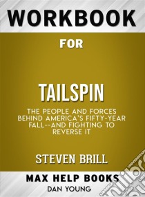 Workbook for Tailspin: The People and Forces Behind America’s Fifty-Year Fall and Those Fighting to Reverse It by Steven Brill. E-book. Formato EPUB ebook di MaxHelp Workbooks