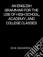 An English Grammar For The Use Of High School, Academy, And College Classes. E-book. Formato EPUB ebook