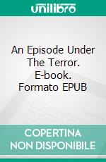 An Episode Under The Terror. E-book. Formato EPUB ebook