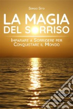 La Magia del SorrisoImparare a sorridere per conquistare il mondo. E-book. Formato EPUB