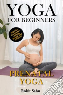 Yoga For Beginners: Prenatal YogaThe Complete Guide to Master Prenatal Yoga; Benefits, Essentials, Pranayamas, Asanas (with Pictures), Common Mistakes, FAQs, and Common Myths. E-book. Formato EPUB ebook di Rohit Sahu