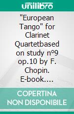 'European Tango' for Clarinet Quartetbased on study n°9 op.10 by F. Chopin. E-book. Formato PDF ebook