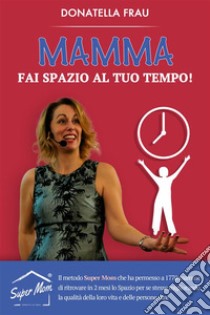 Mamma fai Spazio al tuo Tempo!. E-book. Formato EPUB ebook di Donatella Frau