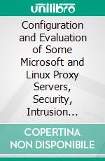 Configuration and Evaluation of Some Microsoft and Linux Proxy Servers, Security, Intrusion Detection, AntiVirus and AntiSpam Tools. E-book. Formato PDF ebook