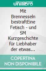 Mit Brennesseln bestraftEine Fetisch - und SM Kurzgeschichte für Liebhaber der etwas härteren Erotik. E-book. Formato EPUB ebook di Isabel de Agony