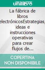 La fábrica de libros electrónicosEstrategias, ideas e instrucciones operativas para crear flujos de ingresos a través de la escritura y la publicación de un libro electrónico. E-book. Formato EPUB ebook