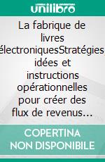 La fabrique de livres électroniquesStratégies, idées et instructions opérationnelles pour créer des flux de revenus par la rédaction et la publication d'un livre électronique. E-book. Formato EPUB ebook