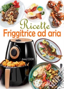 Ricette Friggitrice ad aria. E-book. Formato EPUB ebook di Anna COOK