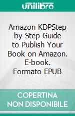 Amazon KDPStep by Step Guide to Publish Your Book on Amazon. E-book. Formato EPUB ebook di  Steve Smith