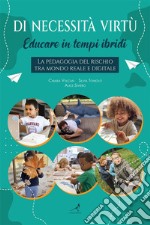 Di necessità virtù: educare in tempi ibridiLa pedagogia del rischio tra mondo reale e digitale. E-book. Formato EPUB ebook