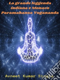 La grande leggenda indiana e Monaco Paramahansa Yogananda. E-book. Formato EPUB ebook di Avneet Kumar Singla