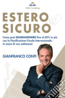 Estero SicuroCome puoi GUADAGNARE fino al 60% in più, con la pianificazione fiscale internazionale. In meno di una settimana!. E-book. Formato EPUB ebook di Gianfranco Conti