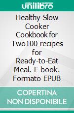 Healthy Slow Cooker Cookbook for Two100 recipes for Ready-to-Eat Meal. E-book. Formato EPUB ebook