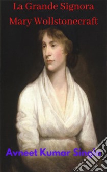 La Grande Signora Mary Wollstonecraft. E-book. Formato EPUB ebook di Avneet Kumar Singla