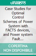 Case Studies for Optimal Control Schemes of Power System with FACTS devices, and Power system Fault Analysis, and Some Stories of Academic Corruption on My Life. E-book. Formato PDF ebook