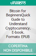 Bitcoin for BeginnersQuick Guide to Understand Cryptocurrency. E-book. Formato EPUB ebook