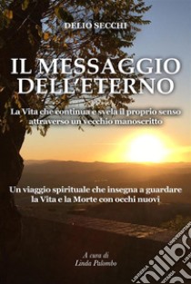 Il Messaggio dell’EternoLa Vita che continua e svela il proprio senso attraverso un vecchio manoscritto. E-book. Formato EPUB ebook di Linda Palombo