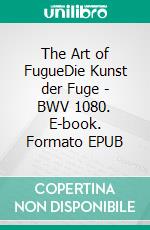 The Art of FugueDie Kunst der Fuge - BWV 1080. E-book. Formato EPUB ebook