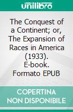 The Conquest of a Continent; or, The Expansion of Races in America (1933). E-book. Formato EPUB ebook