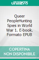 Queer PeopleHunting Spies in World War 1. E-book. Formato EPUB ebook