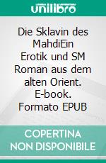 Die Sklavin des MahdiEin Erotik und SM Roman aus dem alten Orient. E-book. Formato EPUB ebook