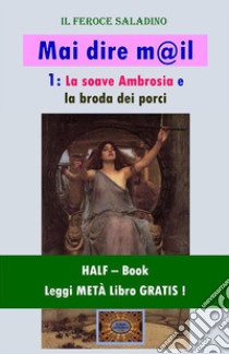 Mai dire mail - 1 (HALF-Book)La soave Ambrosia e la broda dei porci. E-book. Formato EPUB ebook di Dino Finetti