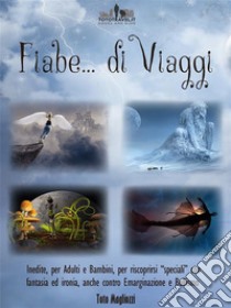 Fiabe di ViaggiFavole inedite per Adulti e Bambini,  anche contro il Bullismo e l’Emarginazione per riscoprirsi “speciali” con fantasia ed ironia. E-book. Formato EPUB ebook di Toto Magliozzi