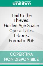 Hail to the Thieves: Golden Age Space Opera Tales. E-book. Formato PDF ebook