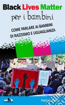 Black Lives Matter per bambiniCome parlare ai bambini di razzismo e uguaglianza. E-book. Formato EPUB ebook di Nathan Politti