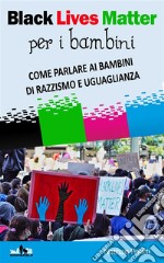 Black Lives Matter per bambiniCome parlare ai bambini di razzismo e uguaglianza. E-book. Formato EPUB