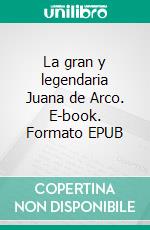 La gran y legendaria Juana de Arco. E-book. Formato EPUB ebook