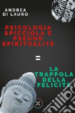 Psicologia spicciola e pseudo spiritualità: la trappola della felicità. E-book. Formato EPUB ebook