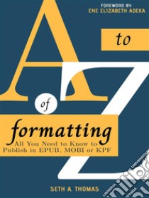 The A-Z of FormattingAll You Need to Know to Publish in ePub, Mobi or KPF. E-book. Formato EPUB ebook di Seth A. Thomas