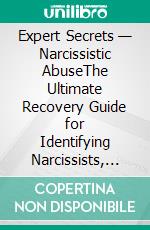 Expert Secrets — Narcissistic AbuseThe Ultimate Recovery Guide for Identifying Narcissists, Codependency, Empath, Personality Disorder, and Healing from Emotional Abuse in Relationships. E-book. Formato EPUB ebook