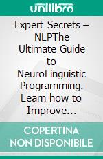 Expert Secrets – NLPThe Ultimate Guide to NeuroLinguistic Programming. Learn how to Improve Critical Thinking, Manipulation, Mind Control, Persuasion, and SelfDiscipline, Using CBT & Dark Psychology.. E-book. Formato EPUB ebook