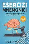 Esercizi mnemoniciLa guida più completa per memorizzare e comprendere tutte le informazioni. Contiene ESERCIZI PRATICI. E-book. Formato PDF ebook