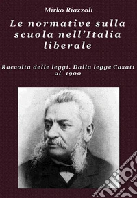 Le normative sulla scuola nell’Italia liberale Raccolta delle leggi. Dalla legge Casati al 1900. E-book. Formato PDF ebook