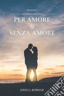 Per Amore & Senza Amore. E-book. Formato EPUB ebook di JOHN G. ROBMAR